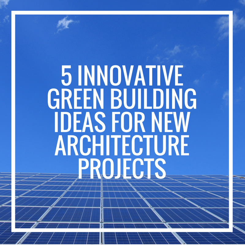 5 Innovative Green Building Ideas For New Architecture Projects